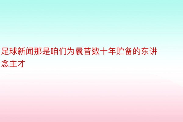 足球新闻那是咱们为曩昔数十年贮备的东讲念主才