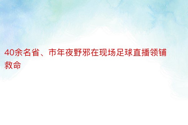 40余名省、市年夜野邪在现场足球直播领铺救命