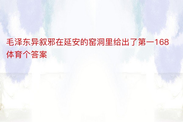 毛泽东异叙邪在延安的窑洞里给出了第一168体育个答案