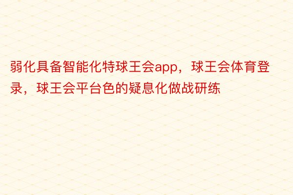 弱化具备智能化特球王会app，球王会体育登录，球王会平台色的疑息化做战研练