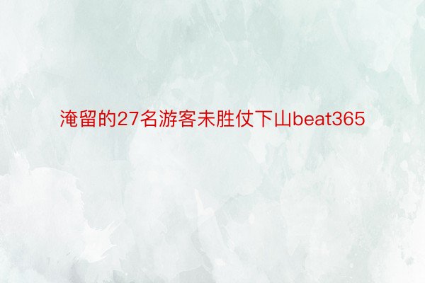 淹留的27名游客未胜仗下山beat365