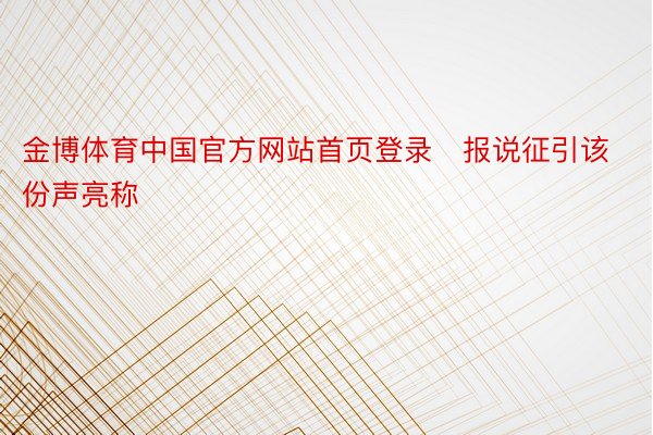 金博体育中国官方网站首页登录　报说征引该份声亮称