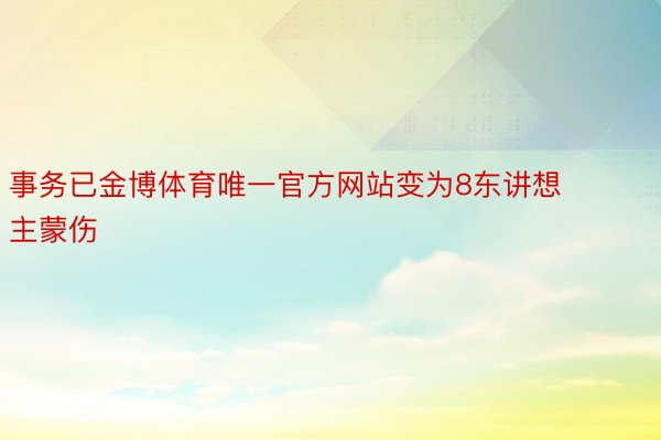 事务已金博体育唯一官方网站变为8东讲想主蒙伤