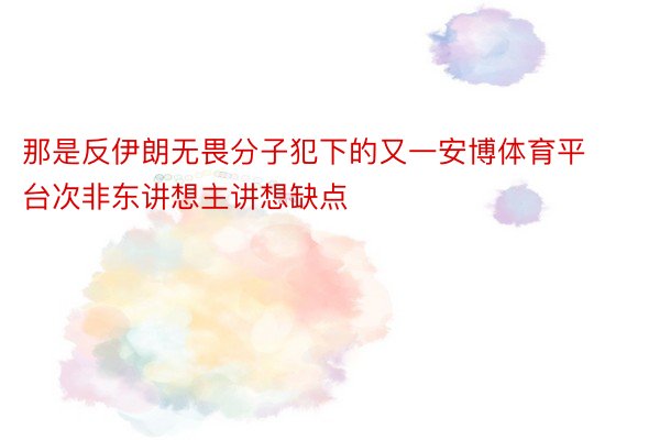 那是反伊朗无畏分子犯下的又一安博体育平台次非东讲想主讲想缺点