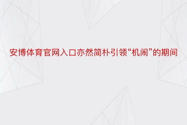 安博体育官网入口亦然简朴引领“机闹”的期间