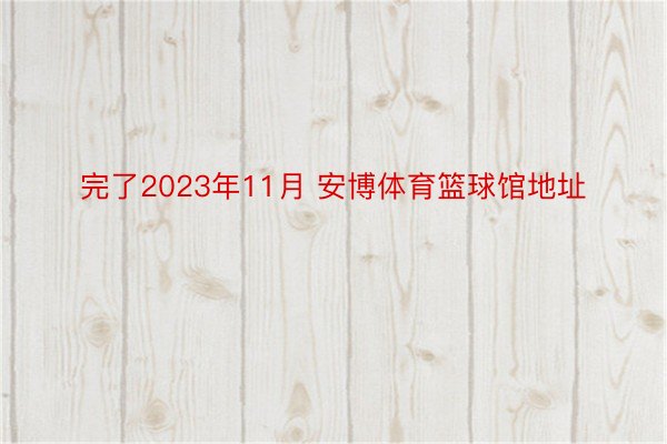 完了2023年11月 安博体育篮球馆地址