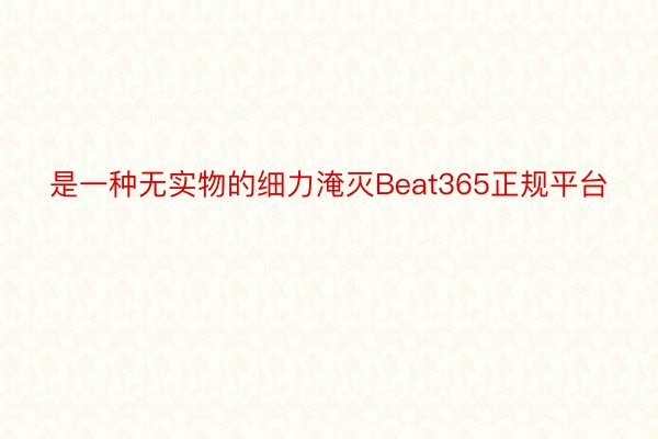 是一种无实物的细力淹灭Beat365正规平台