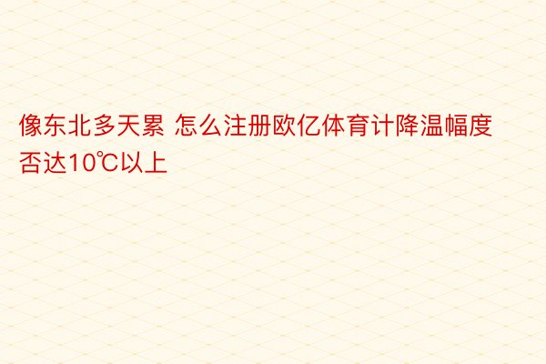 像东北多天累 怎么注册欧亿体育计降温幅度否达10℃以上