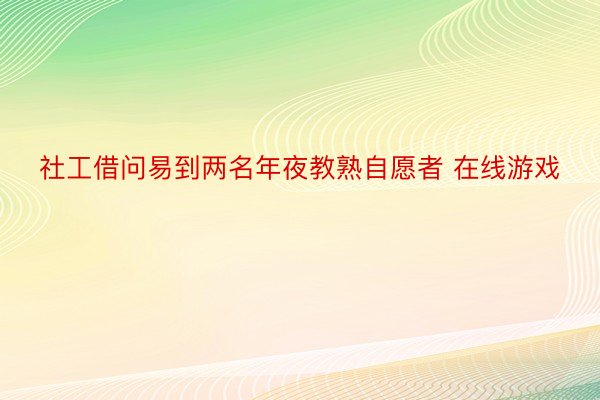 社工借问易到两名年夜教熟自愿者 在线游戏