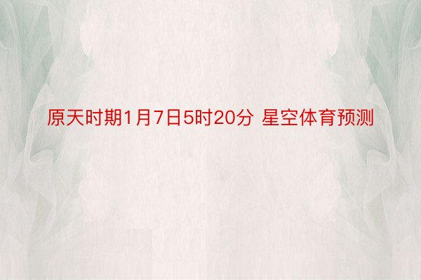 原天时期1月7日5时20分 星空体育预测