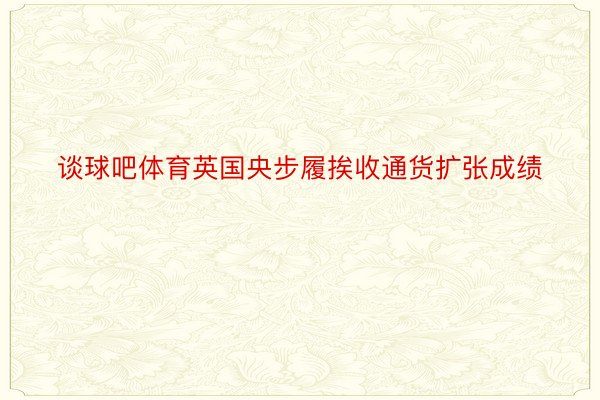 谈球吧体育英国央步履挨收通货扩张成绩