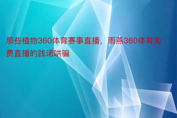 那些植物360体育赛事直播，雨燕360体育免费直播的践诺哄骗