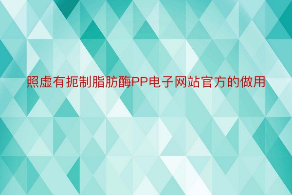 照虚有扼制脂肪酶PP电子网站官方的做用