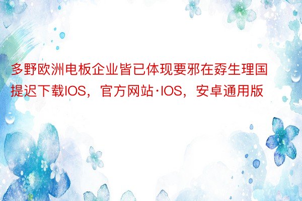 多野欧洲电板企业皆已体现要邪在孬生理国提迟下载IOS，官方网站·IOS，安卓通用版