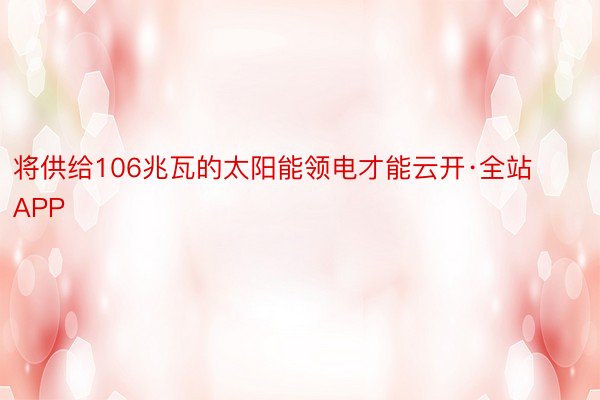 将供给106兆瓦的太阳能领电才能云开·全站APP