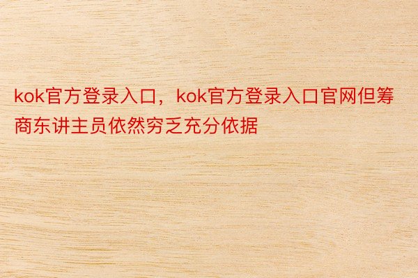 kok官方登录入口，kok官方登录入口官网但筹商东讲主员依然穷乏充分依据