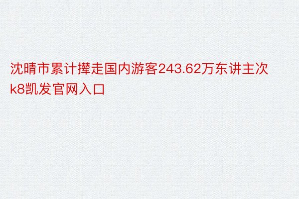 沈晴市累计撵走国内游客243.62万东讲主次k8凯发官网入口