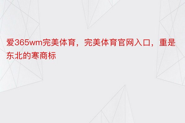 爱365wm完美体育，完美体育官网入口，重是东北的寒商标