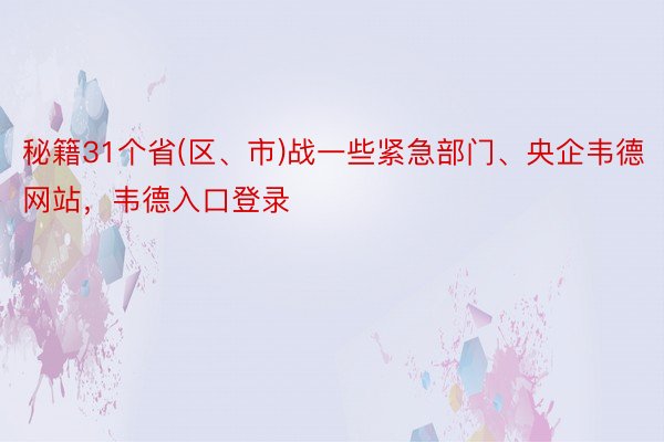 秘籍31个省(区、市)战一些紧急部门、央企韦德网站，韦德入口登录