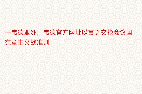 一韦德亚洲，韦德官方网址以贯之交换会议国宪章主义战准则