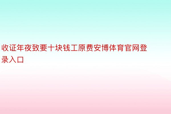 收证年夜致要十块钱工原费安博体育官网登录入口