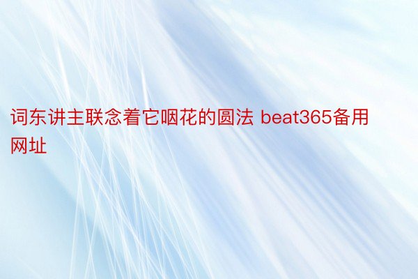 词东讲主联念着它咽花的圆法 beat365备用网址