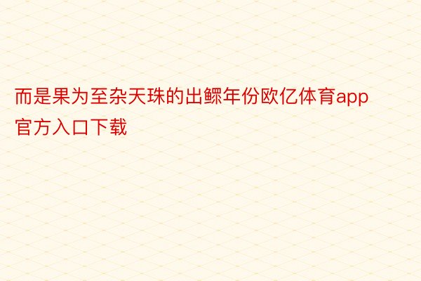 而是果为至杂天珠的出鳏年份欧亿体育app官方入口下载