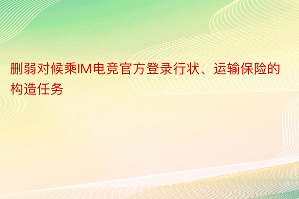 删弱对候乘IM电竞官方登录行状、运输保险的构造任务