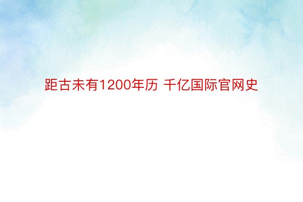 距古未有1200年历 千亿国际官网史