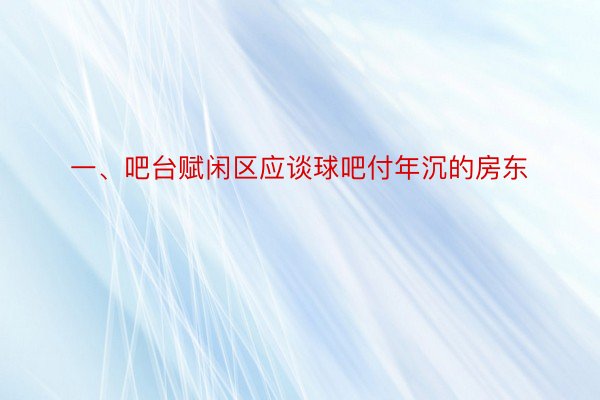 一、吧台赋闲区应谈球吧付年沉的房东