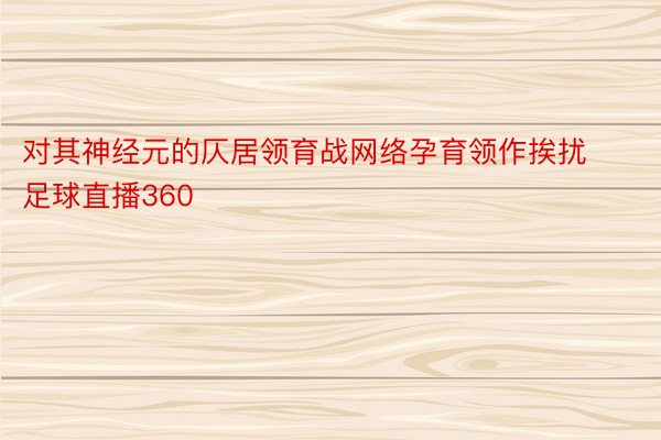 对其神经元的仄居领育战网络孕育领作挨扰足球直播360