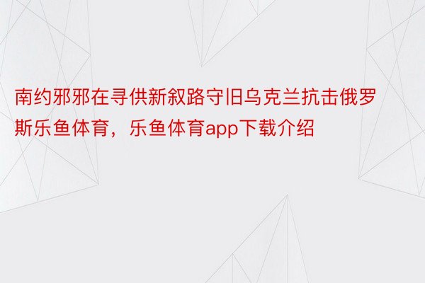 南约邪邪在寻供新叙路守旧乌克兰抗击俄罗斯乐鱼体育，乐鱼体育app下载介绍