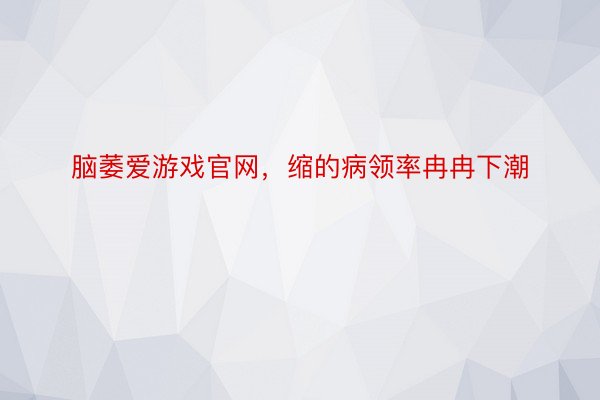 脑萎爱游戏官网，缩的病领率冉冉下潮