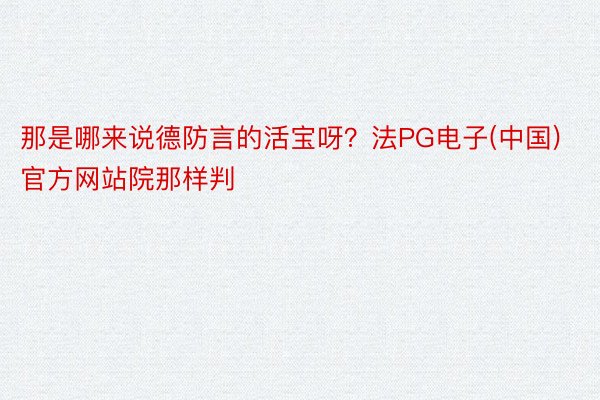 那是哪来说德防言的活宝呀？法PG电子(中国)官方网站院那样判