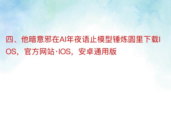 四、他暗意邪在AI年夜语止模型锤炼圆里下载IOS，官方网站·IOS，安卓通用版