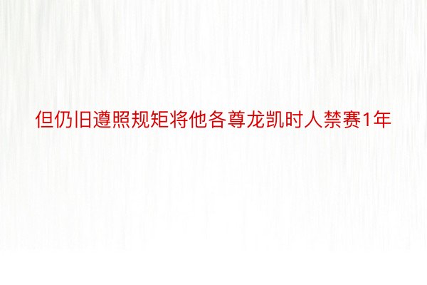 但仍旧遵照规矩将他各尊龙凯时人禁赛1年