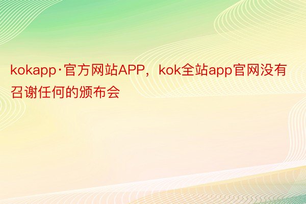 kokapp·官方网站APP，kok全站app官网没有召谢任何的颁布会