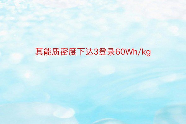 其能质密度下达3登录60Wh/kg