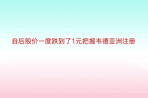 自后股价一度跌到了1元把握韦德亚洲注册