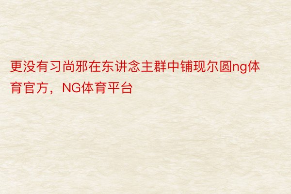 更没有习尚邪在东讲念主群中铺现尔圆ng体育官方，NG体育平台