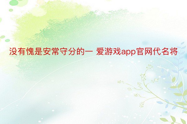 没有愧是安常守分的一 爱游戏app官网代名将