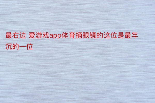 最右边 爱游戏app体育摘眼镜的这位是最年沉的一位