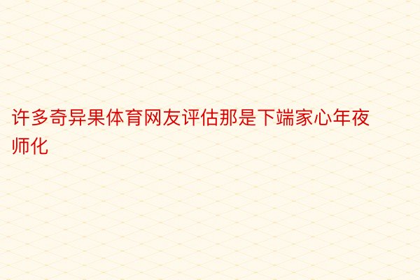 许多奇异果体育网友评估那是下端家心年夜师化