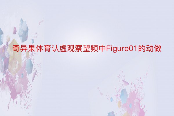 奇异果体育认虚观察望频中Figure01的动做