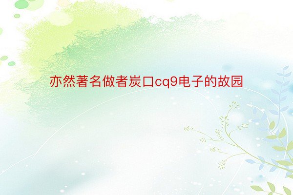 亦然著名做者炭口cq9电子的故园