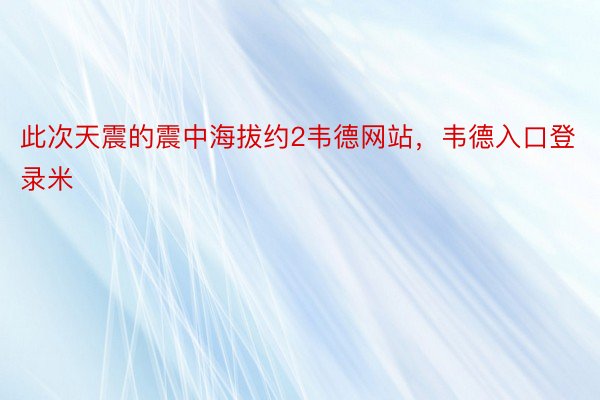 此次天震的震中海拔约2韦德网站，韦德入口登录米