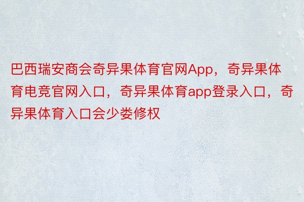 巴西瑞安商会奇异果体育官网App，奇异果体育电竞官网入口，奇异果体育app登录入口，奇异果体育入口会少娄修权