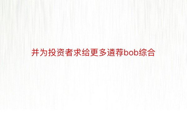 并为投资者求给更多遴荐bob综合