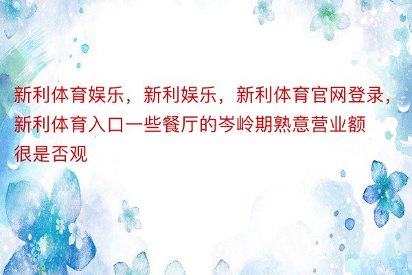 新利体育娱乐，新利娱乐，新利体育官网登录，新利体育入口一些餐厅的岑岭期熟意营业额很是否观