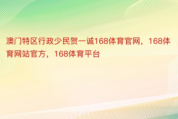 澳门特区行政少民贺一诚168体育官网，168体育网站官方，168体育平台